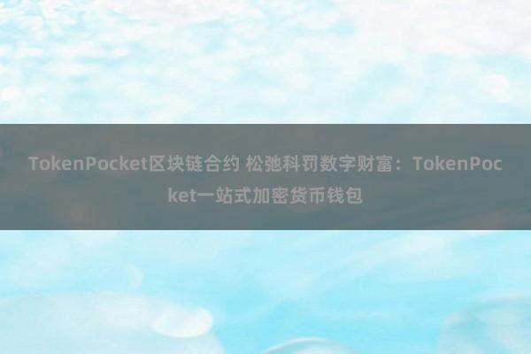 TokenPocket区块链合约 松弛科罚数字财富：TokenPocket一站式加密货币钱包