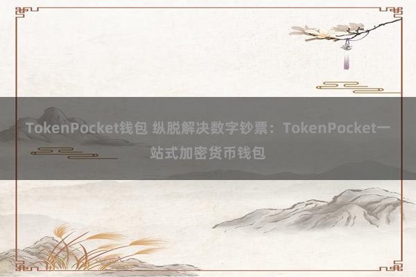 TokenPocket钱包 纵脱解决数字钞票：TokenPocket一站式加密货币钱包