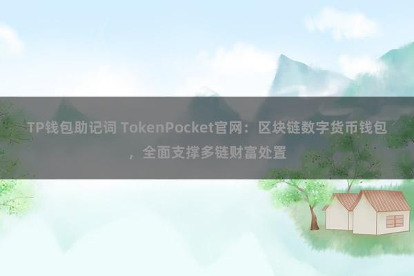 TP钱包助记词 TokenPocket官网：区块链数字货币钱包，全面支撑多链财富处置