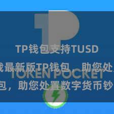 TP钱包支持TUSD 快来下载最新版TP钱包，助您处置数字货币钞票！