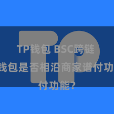 TP钱包 BSC跨链 TP钱包是否相沿商家谱付功能？