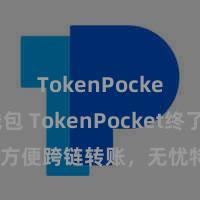 TokenPocket热钱包 TokenPocket终了方便跨链转账，无忧特出主链管制