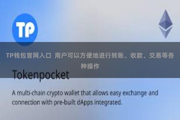 TP钱包官网入口  用户可以方便地进行转账、收款、交易等各种操作