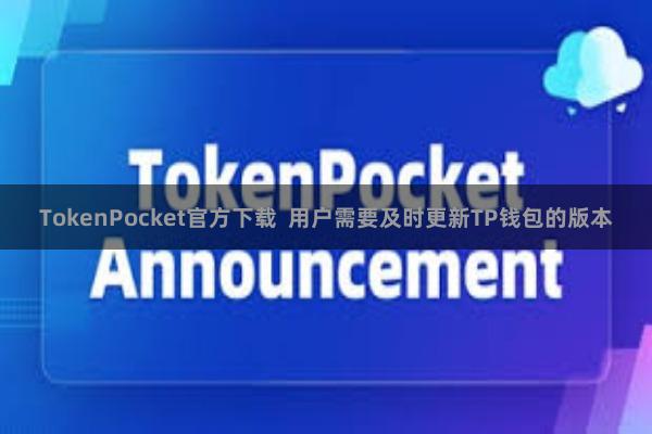 TokenPocket官方下载  用户需要及时更新TP钱包的版本