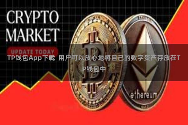 TP钱包App下载  用户可以放心地将自己的数字资产存放在TP钱包中