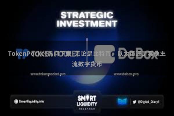 TokenPocket热门下载  无论是比特币、以太币还是其他主流数字货币